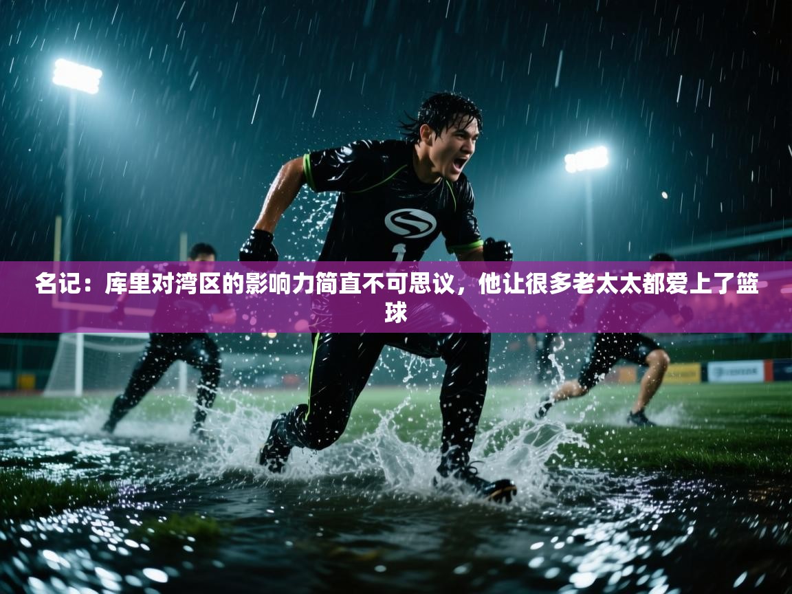 名记:库里对湾区的影响力简直不可思议,他让很多老太太都爱上了篮球 第1张