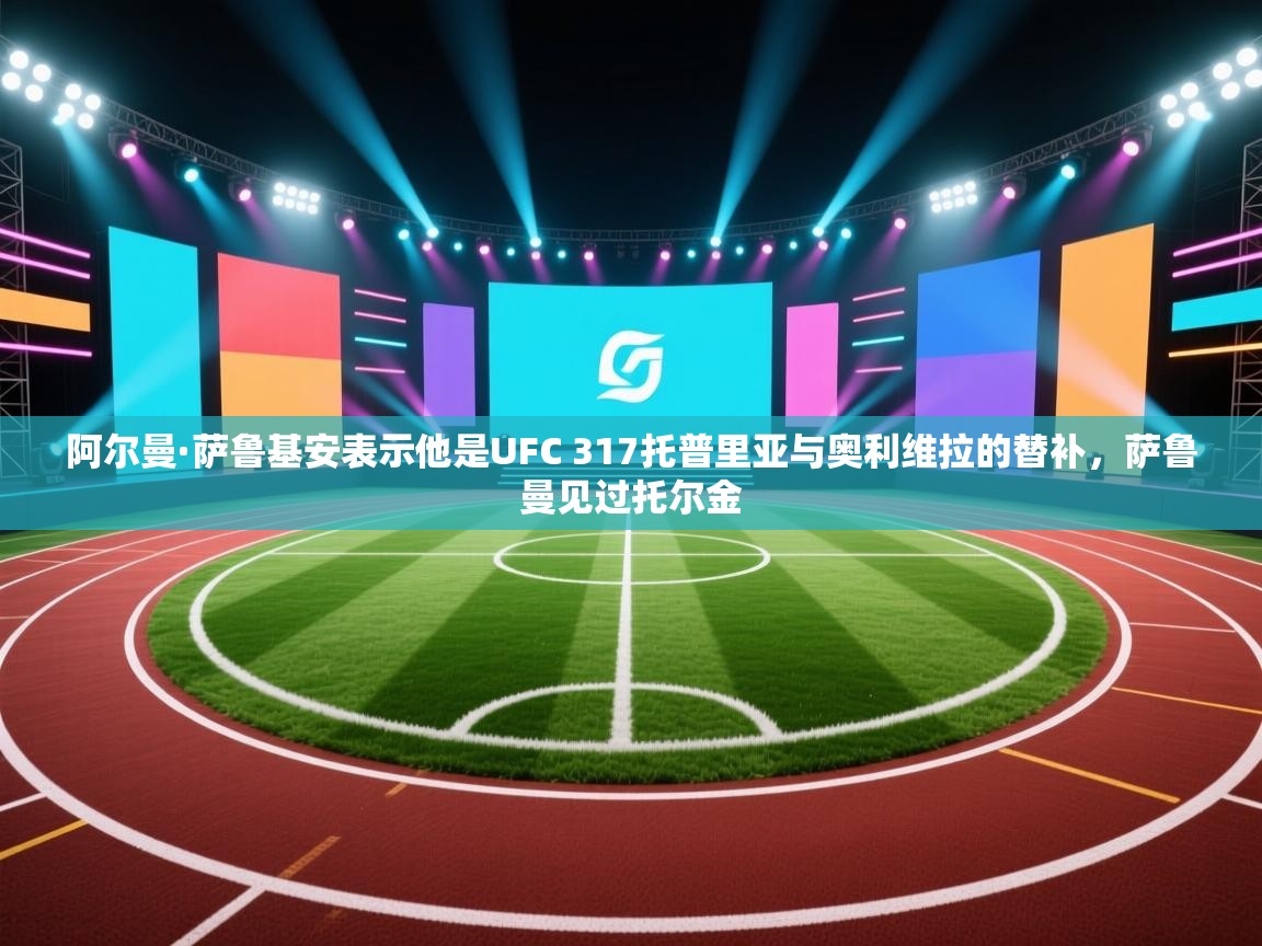 阿尔曼·萨鲁基安表示他是UFC 317托普里亚与奥利维拉的替补,萨鲁曼见过托尔金 第2张