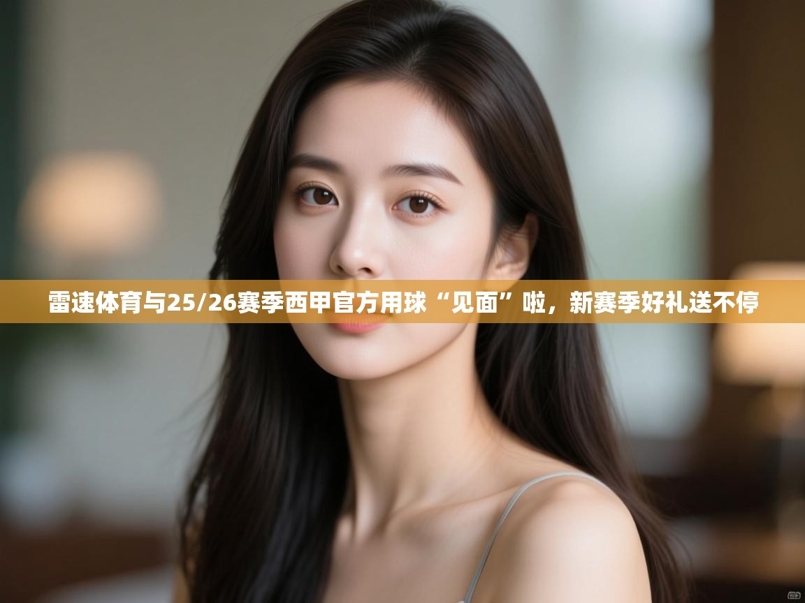 雷速体育与25/26赛季西甲官方用球“见面”啦,新赛季好礼送不停 第2张