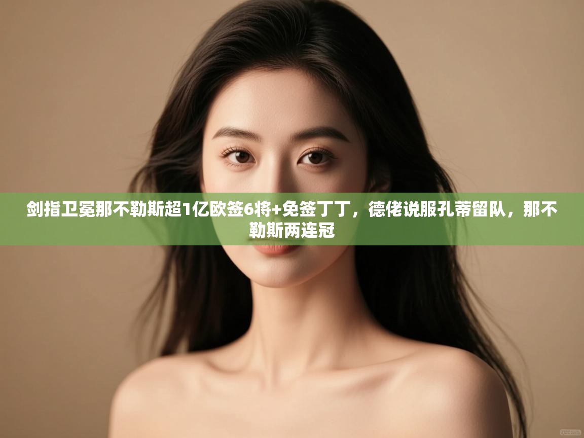 剑指卫冕那不勒斯超1亿欧签6将+免签丁丁,德佬说服孔蒂留队,那不勒斯两连冠 第2张