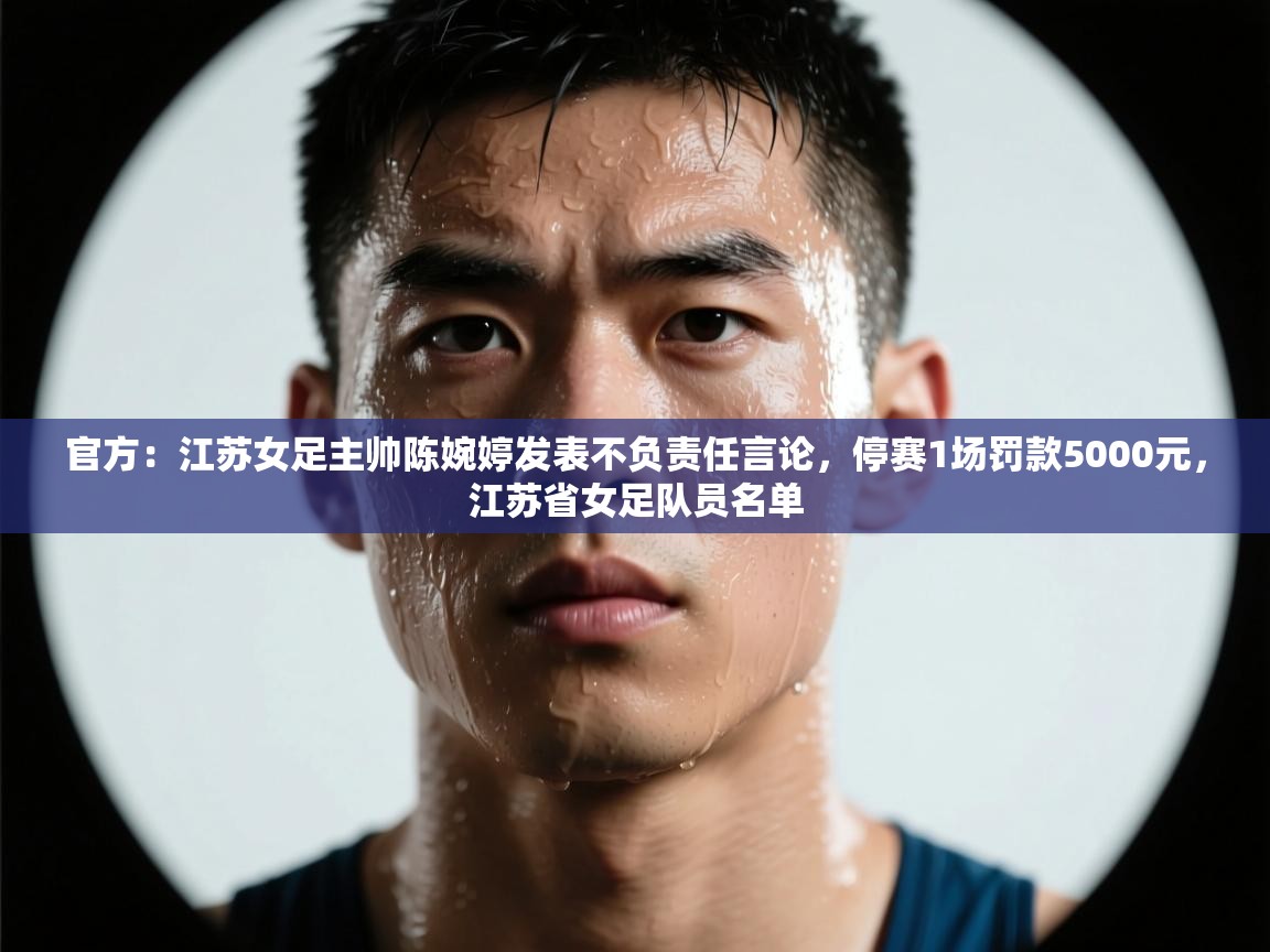 官方：江苏女足主帅陈婉婷发表不负责任言论，停赛1场罚款5000元，江苏省女足队员名单  第1张