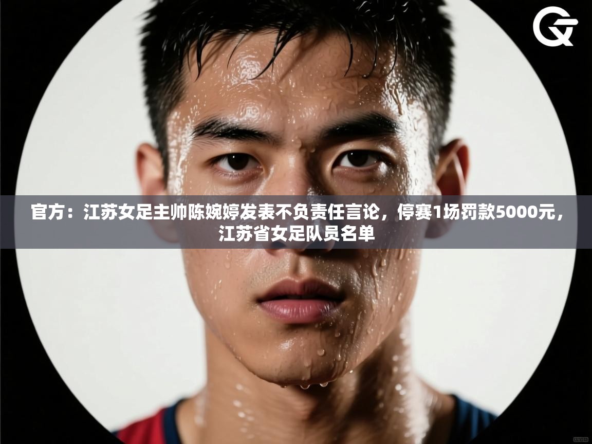 官方：江苏女足主帅陈婉婷发表不负责任言论，停赛1场罚款5000元，江苏省女足队员名单  第2张