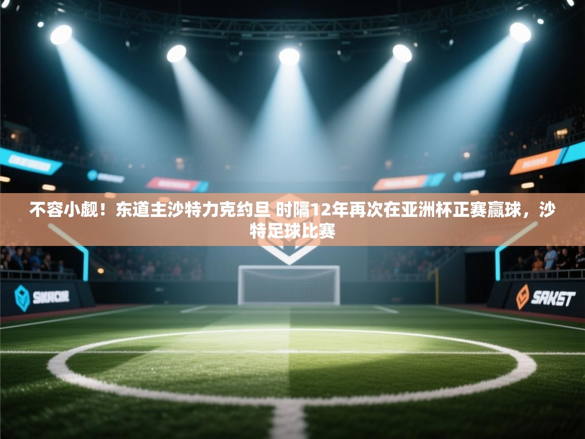 不容小觑！东道主沙特力克约旦 时隔12年再次在亚洲杯正赛赢球，沙特足球比赛  第1张