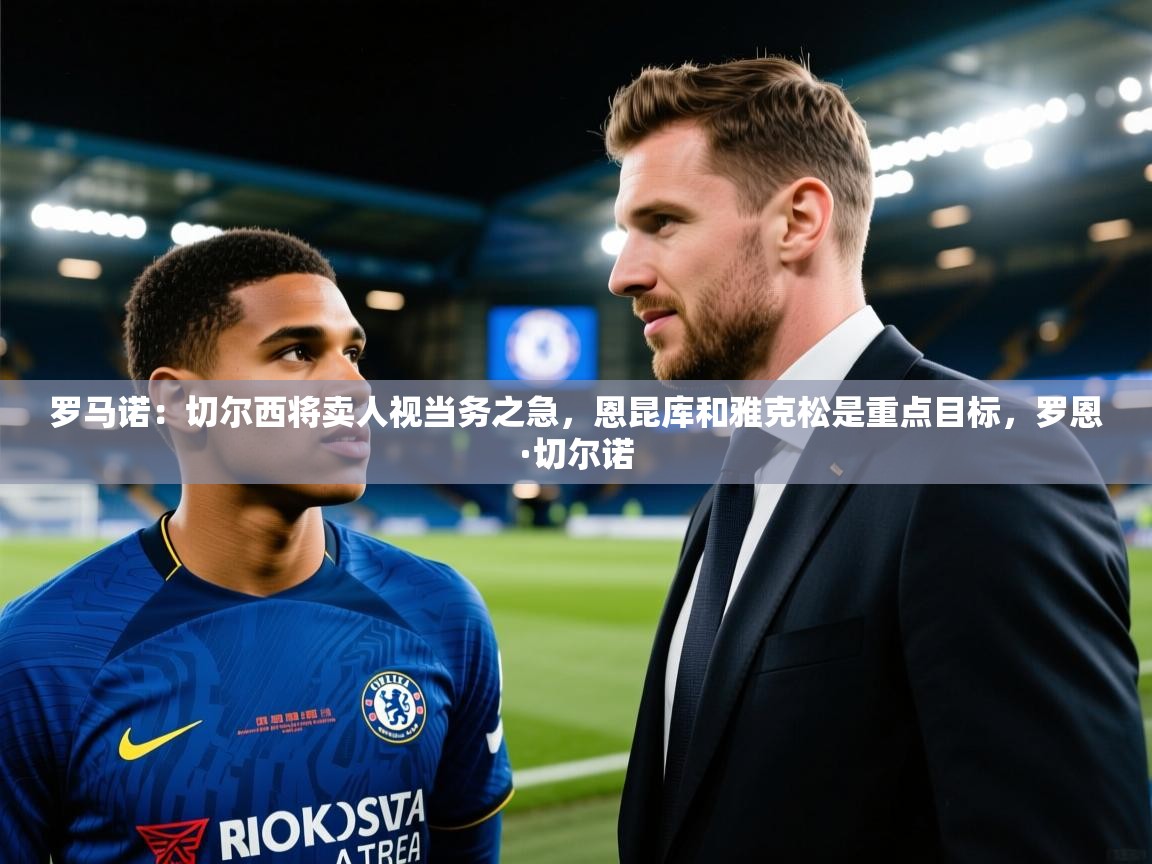罗马诺：切尔西将卖人视当务之急，恩昆库和雅克松是重点目标，罗恩·切尔诺  第1张
