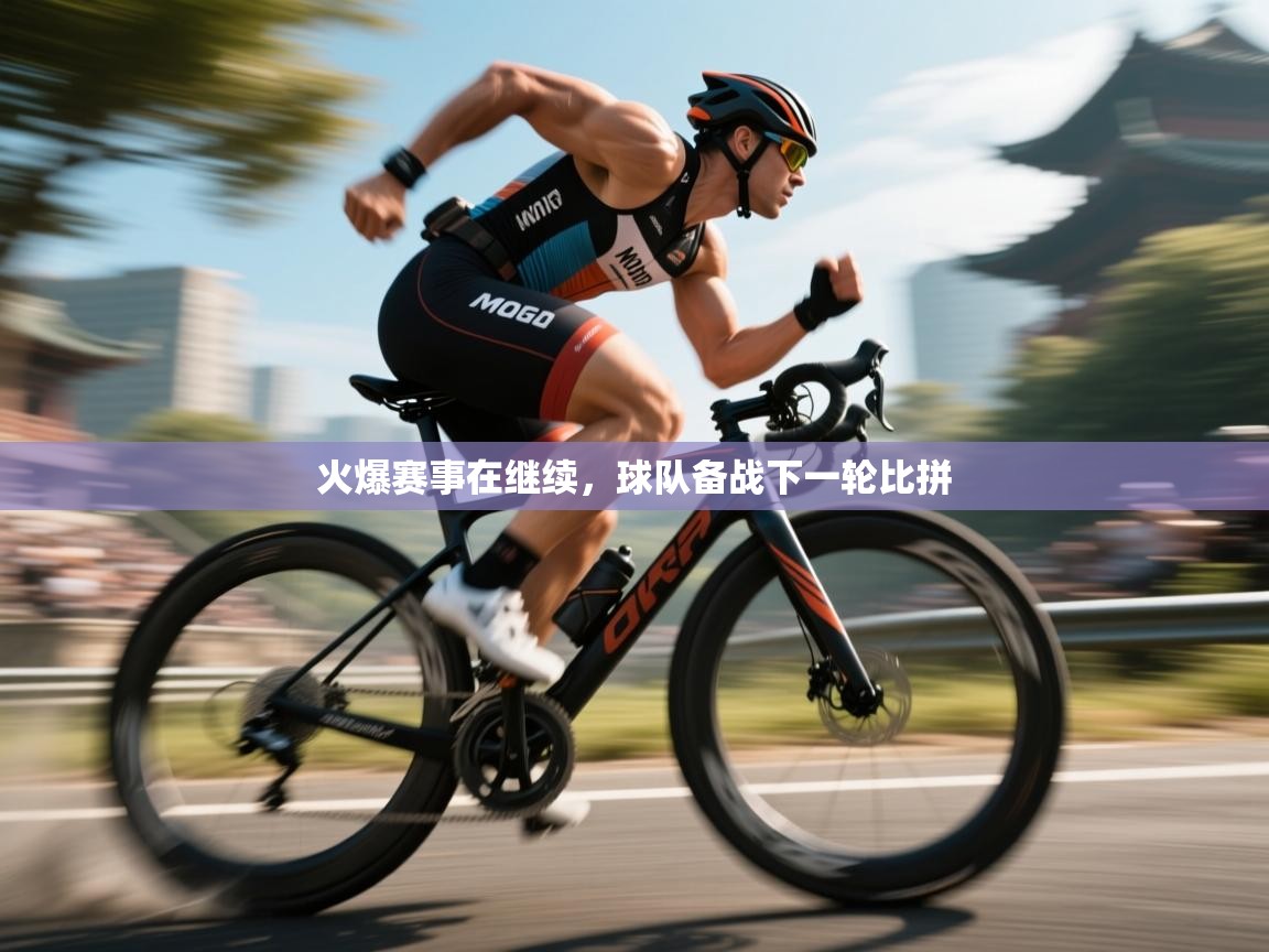 火爆赛事在继续，球队备战下一轮比拼