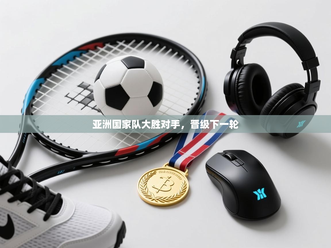 亚洲国家队大胜对手，晋级下一轮  第2张